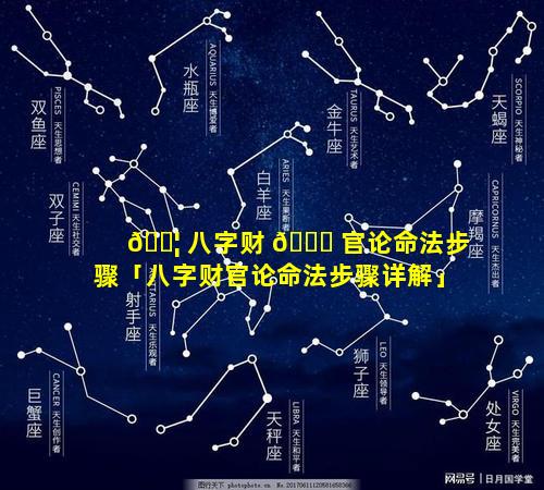 🐦 八字财 🐞 官论命法步骤「八字财官论命法步骤详解」